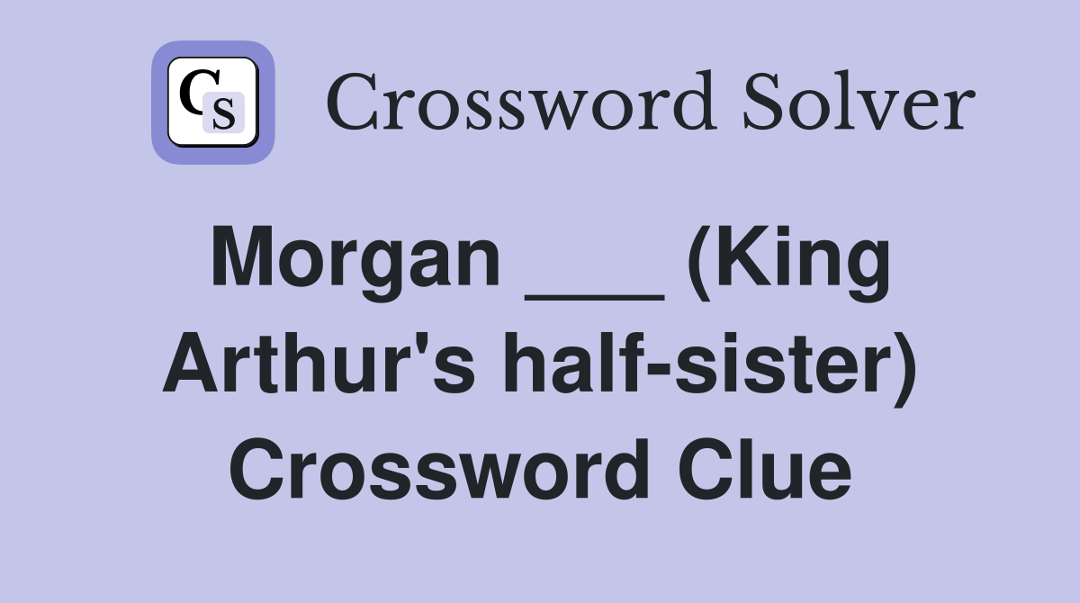 Morgan ___ (King Arthur's half-sister) Crossword Clue