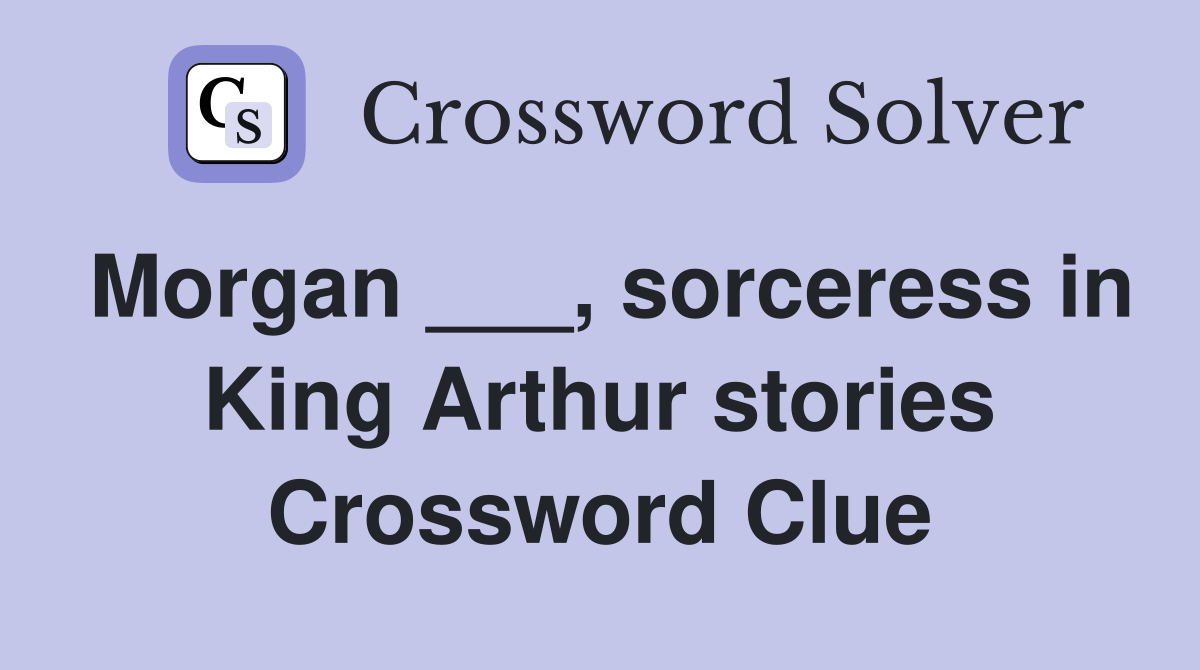 Morgan ___, sorceress in King Arthur stories Crossword Clue