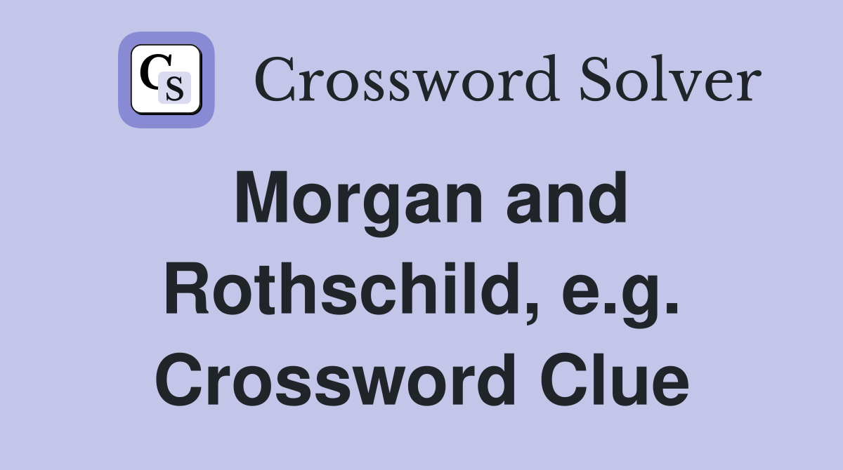 Morgan and Rothschild, e.g. Crossword Clue