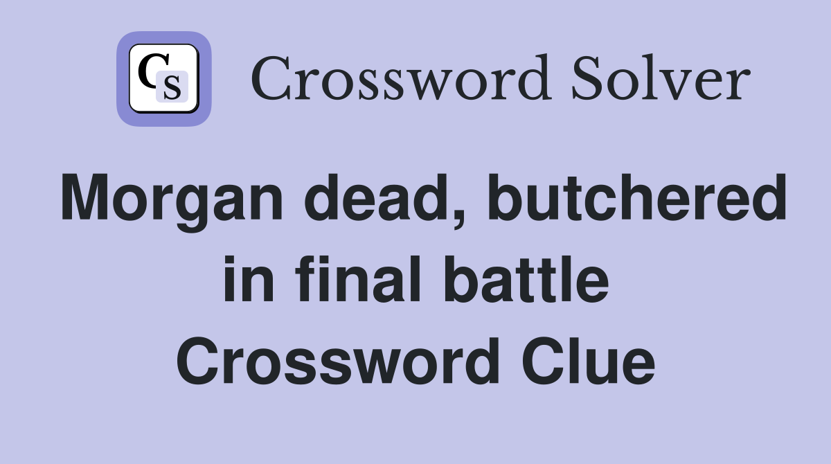 Morgan dead, butchered in final battle Crossword Clue