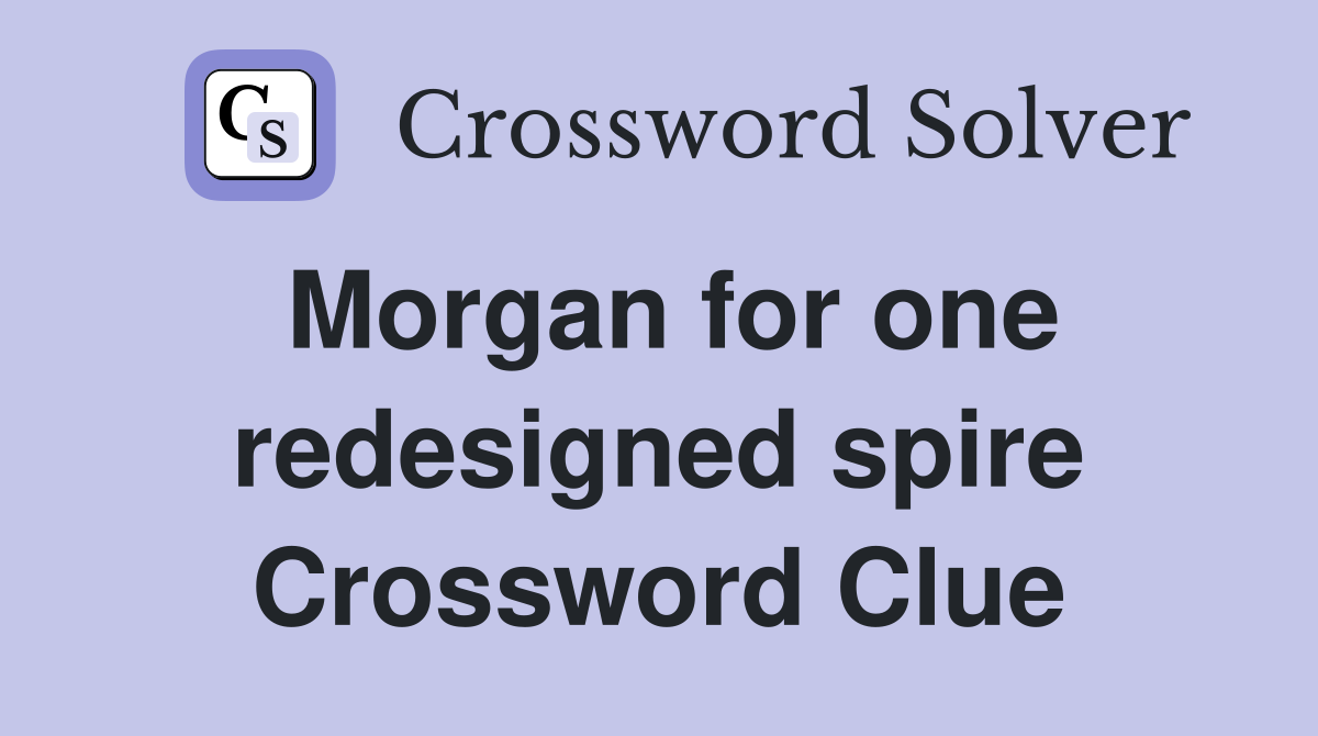 Morgan for one redesigned spire Crossword Clue