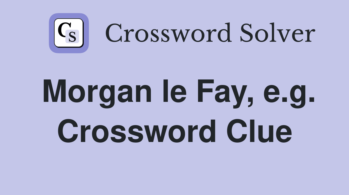 Morgan le Fay, e.g. Crossword Clue