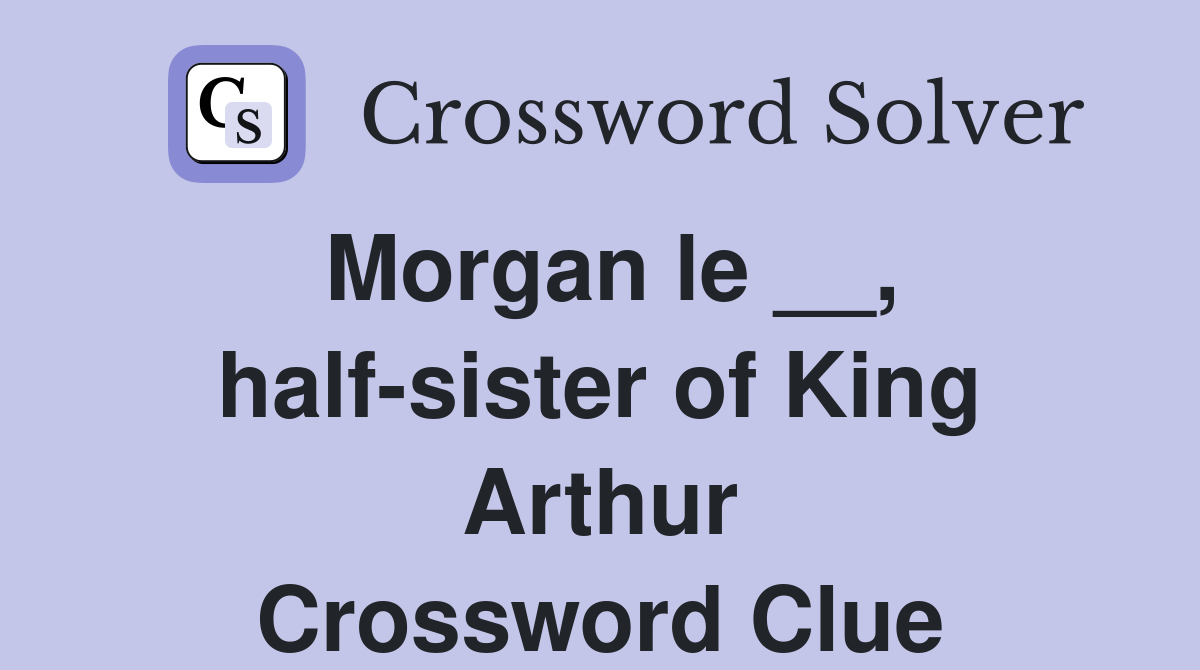 Morgan le __, half-sister of King Arthur Crossword Clue