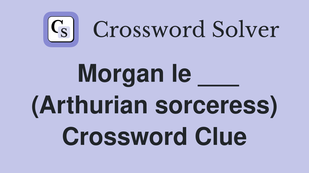 Morgan le ___ (Arthurian sorceress) Crossword Clue