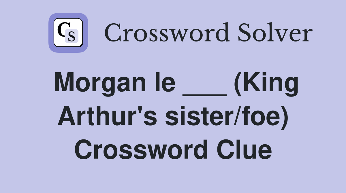 Morgan le ___ (King Arthur's sister/foe) Crossword Clue