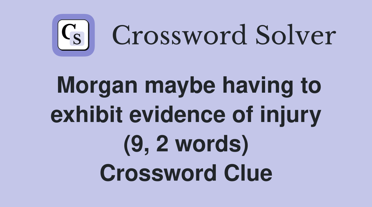 Morgan maybe having to exhibit evidence of injury (9, 2 words) Crossword Clue