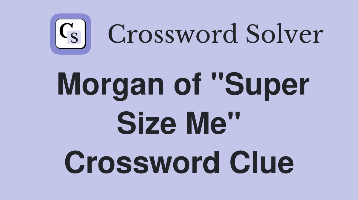 Morgan of "Super Size Me" Crossword Clue