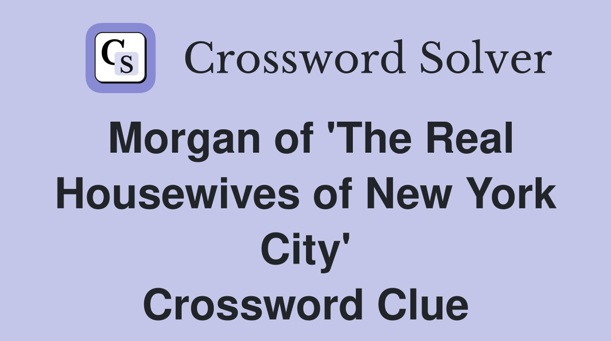 Morgan of 'The Real Housewives of New York City' Crossword Clue