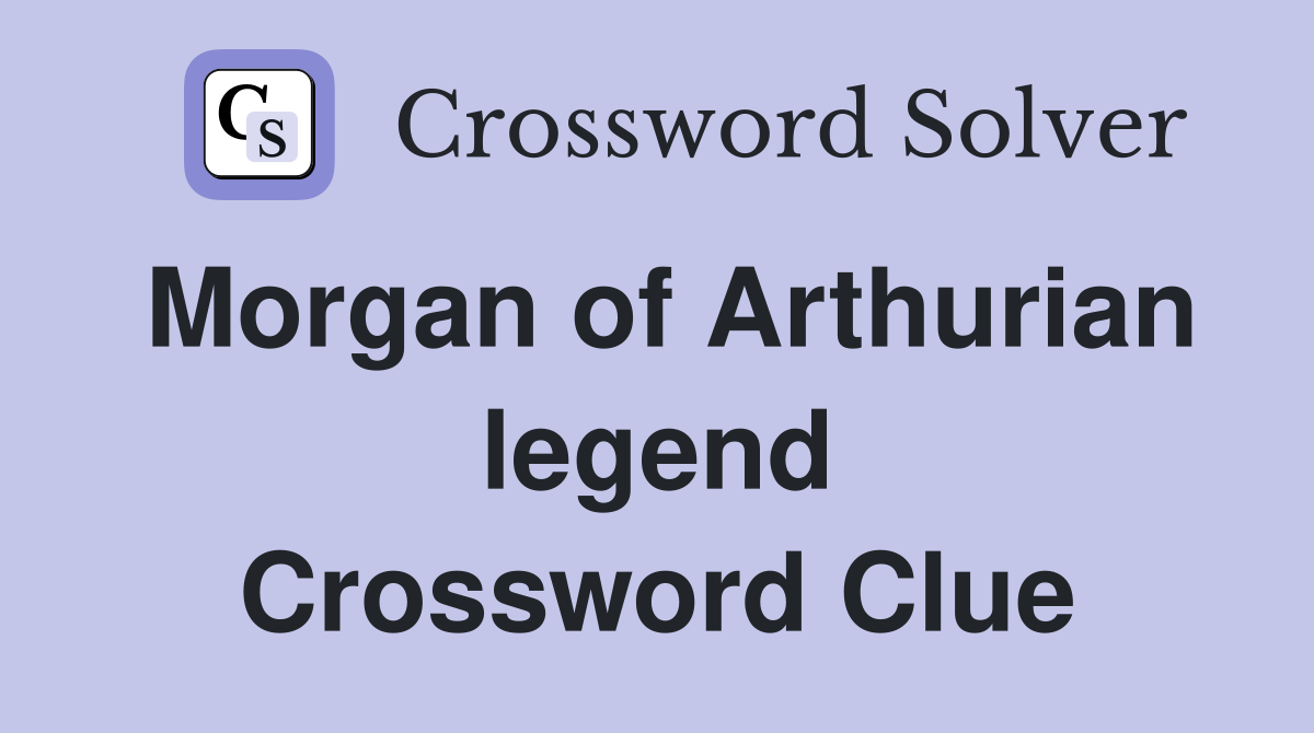 Morgan of Arthurian legend Crossword Clue