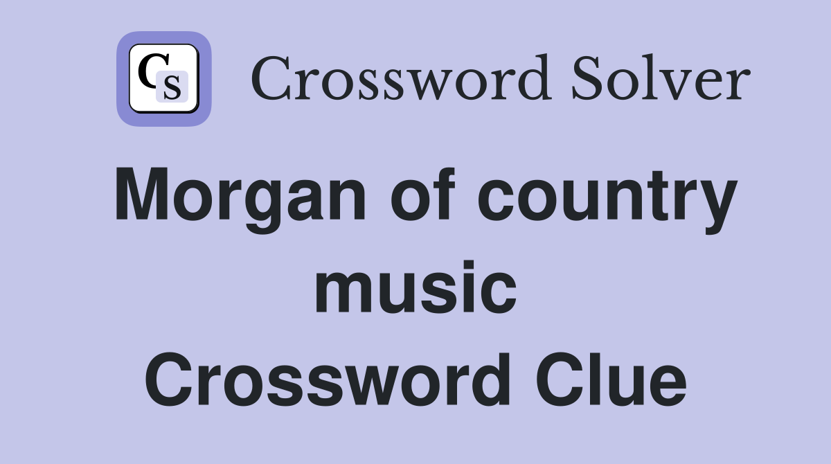 Morgan of country music Crossword Clue