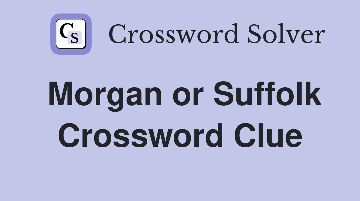 Morgan or Suffolk Crossword Clue