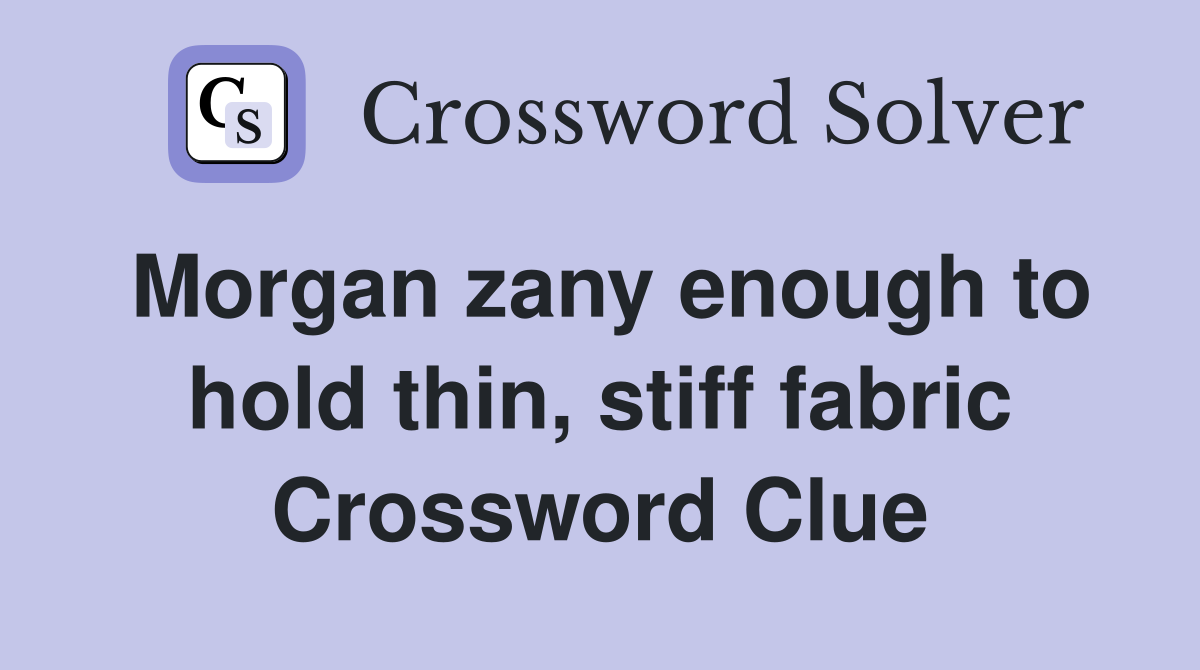 Morgan zany enough to hold thin, stiff fabric Crossword Clue