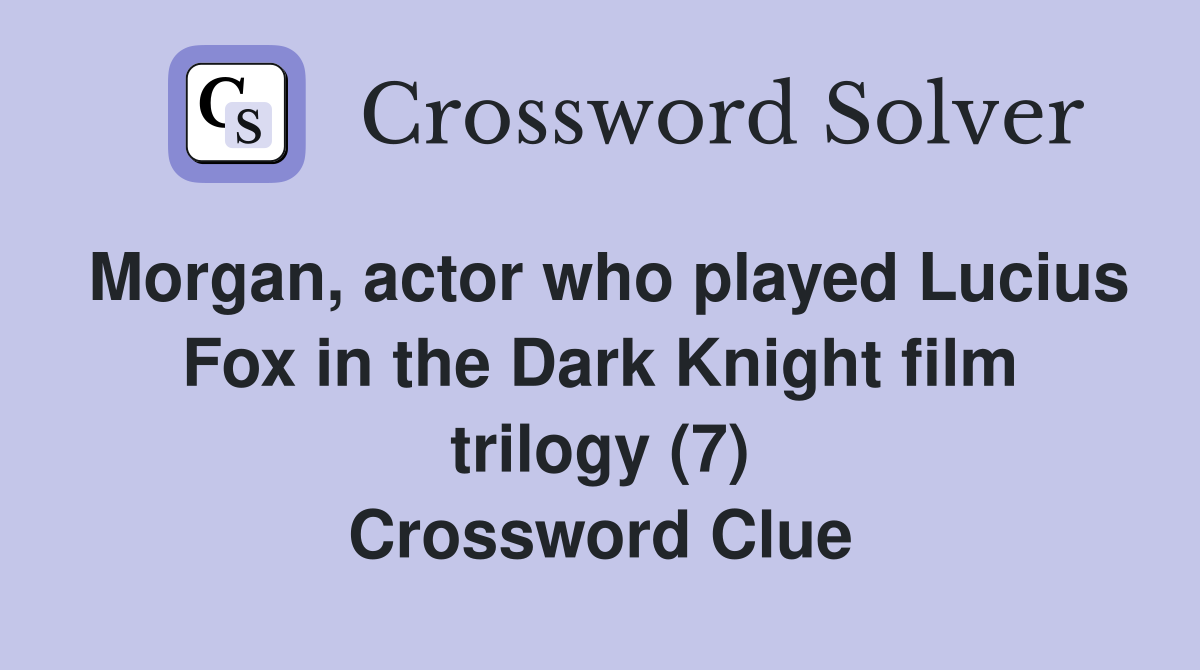 Morgan, actor who played Lucius Fox in the Dark Knight film trilogy (7) Crossword Clue