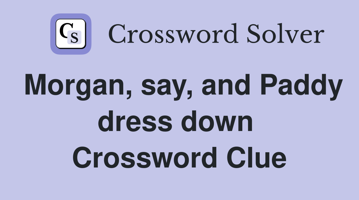 Morgan, say, and Paddy dress down  Crossword Clue