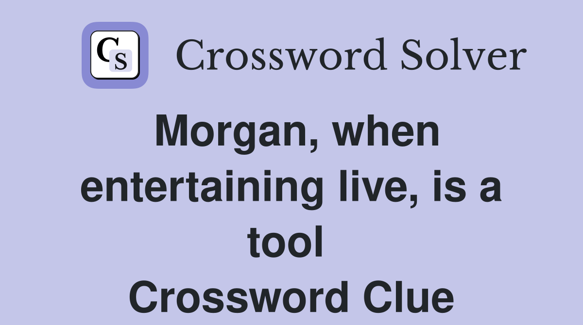 Morgan, when entertaining live, is a tool  Crossword Clue
