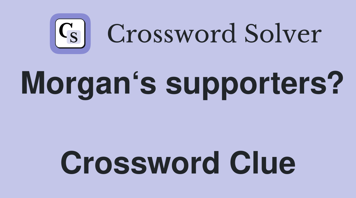 Morgan‘s supporters?  Crossword Clue