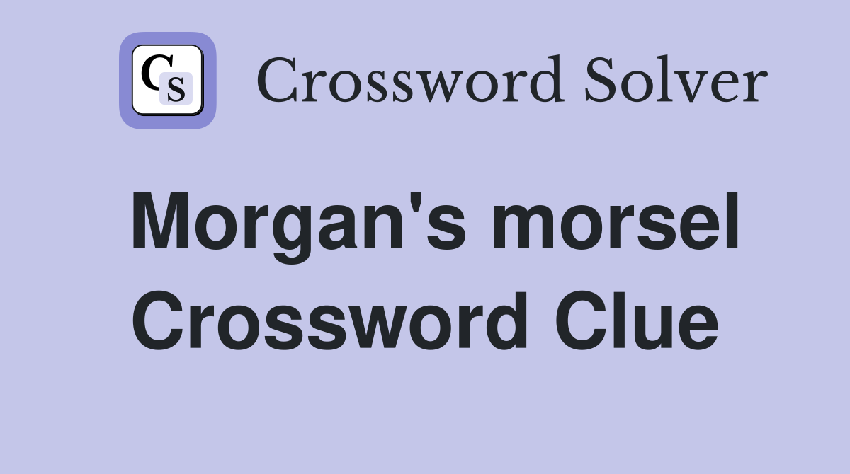 Morgan's morsel Crossword Clue