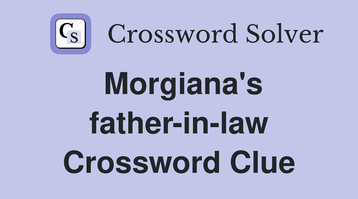 Morgiana's father-in-law Crossword Clue
