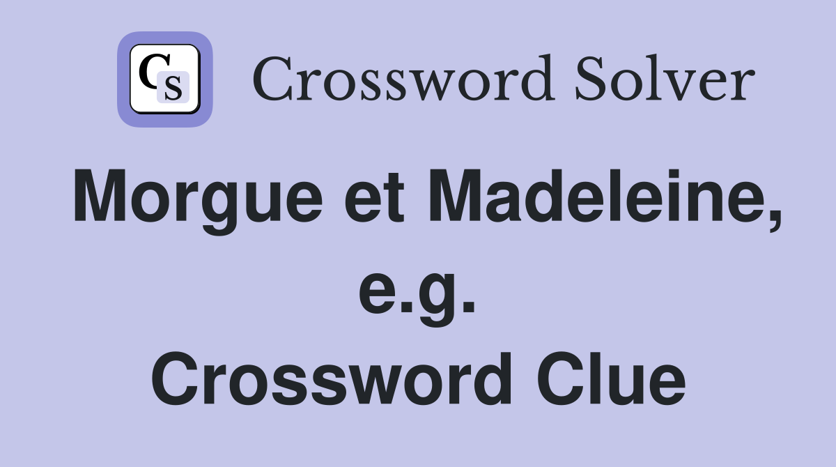 Morgue et Madeleine, e.g. Crossword Clue