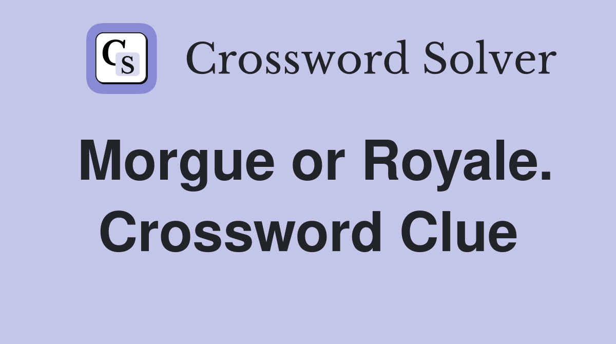 Morgue or Royale. Crossword Clue