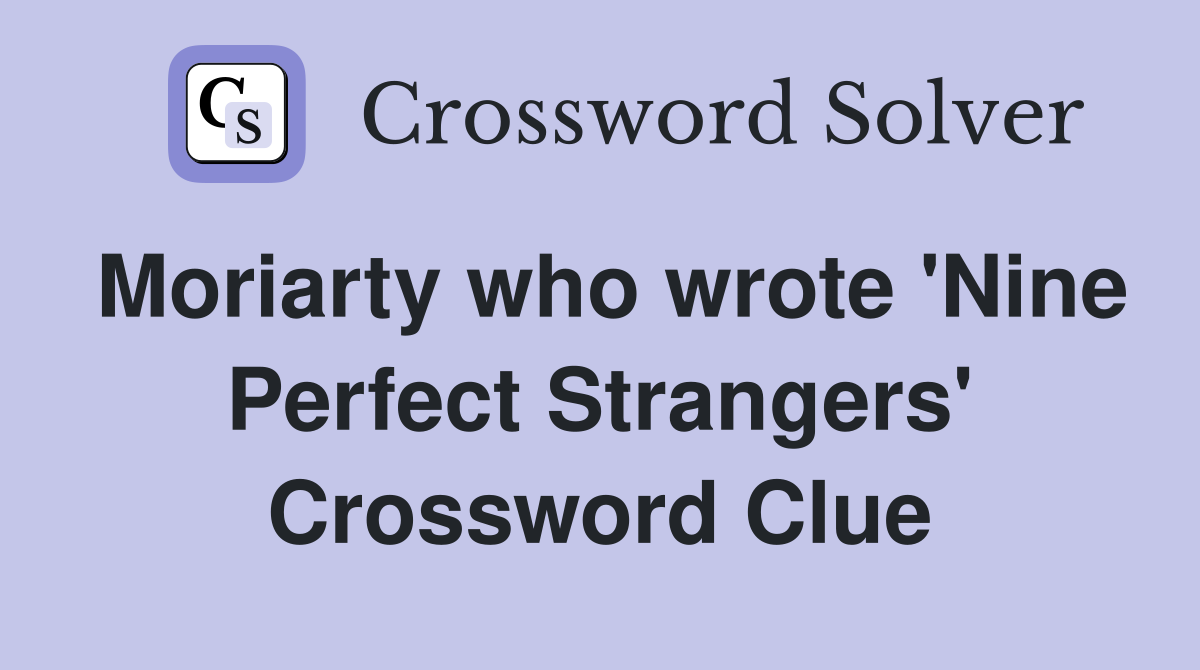Moriarty who wrote 'Nine Perfect Strangers' Crossword Clue