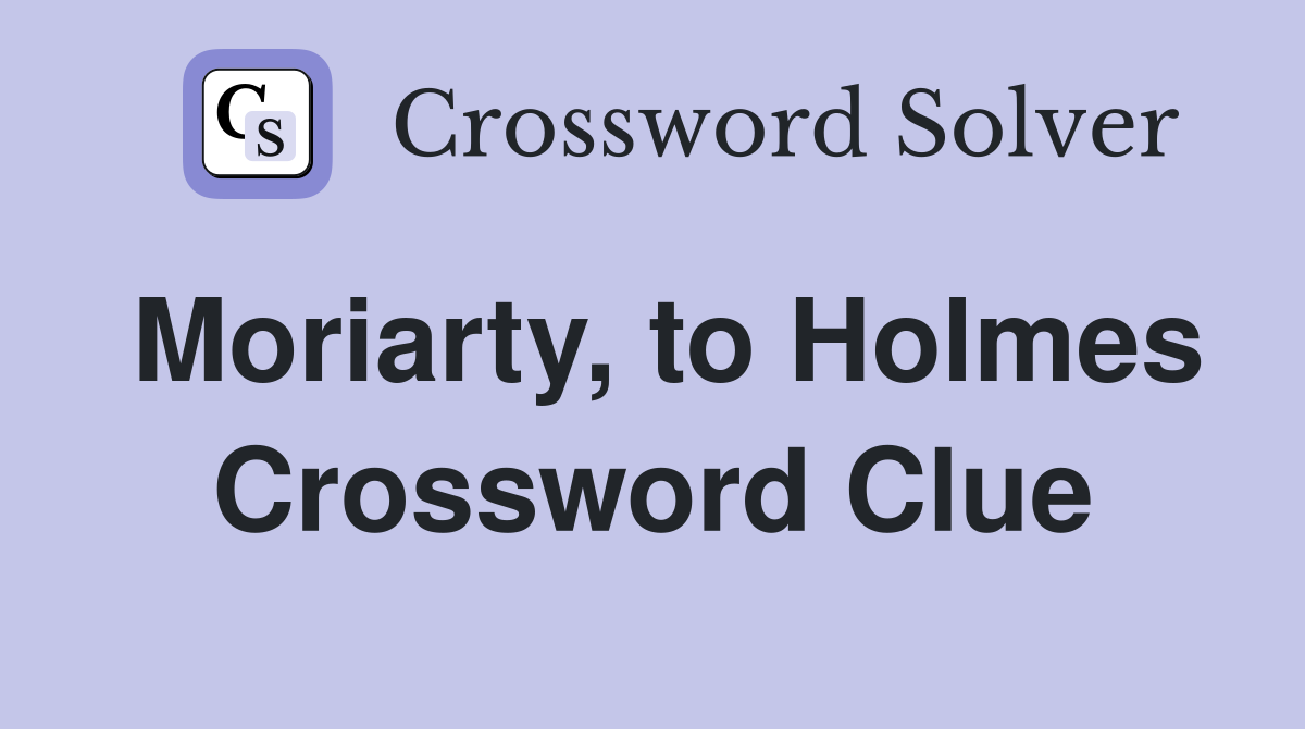Moriarty, to Holmes Crossword Clue