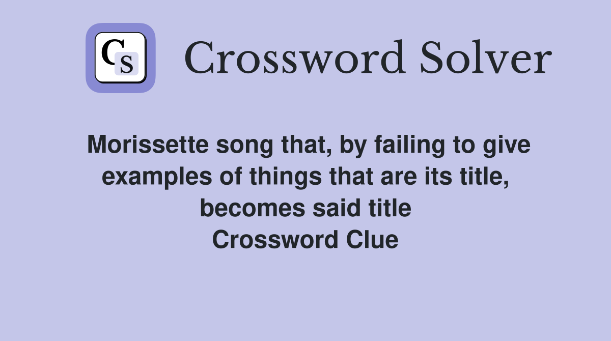 Morissette song that, by failing to give examples of things that are its title, becomes said title Crossword Clue