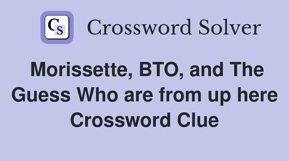 Morissette, BTO, and The Guess Who are from up here Crossword Clue