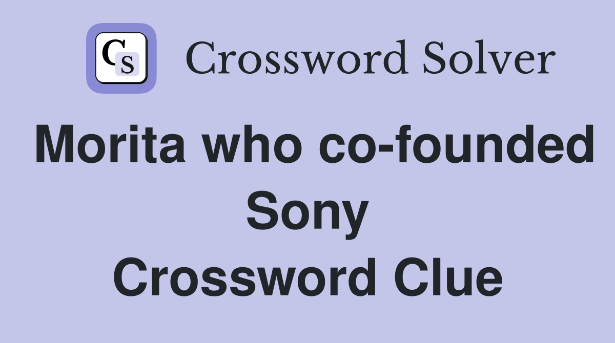 Morita who co-founded Sony Crossword Clue