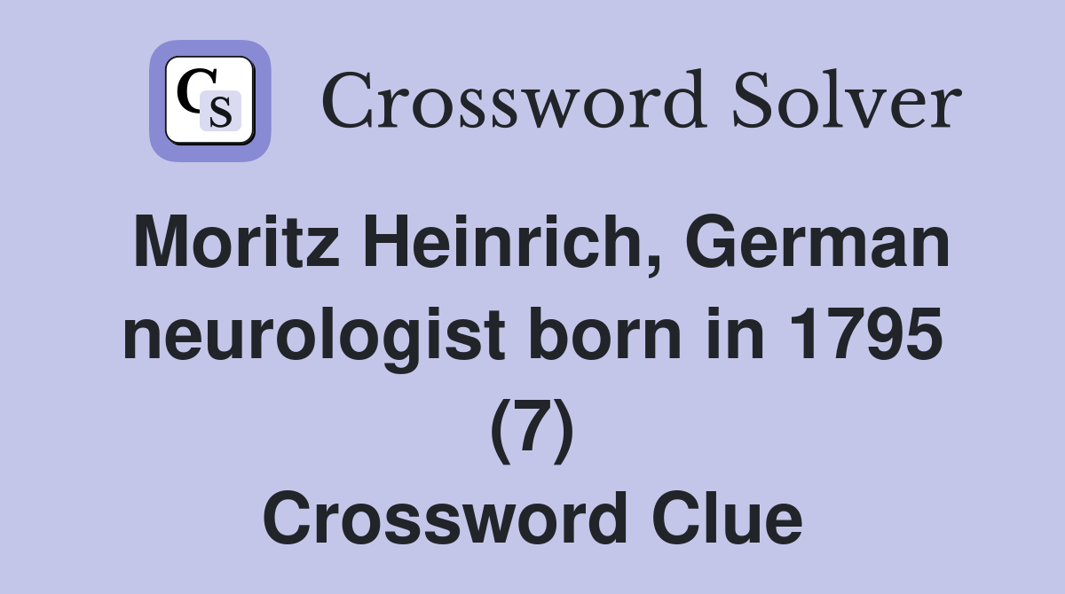 Moritz Heinrich, German neurologist born in 1795 (7) Crossword Clue