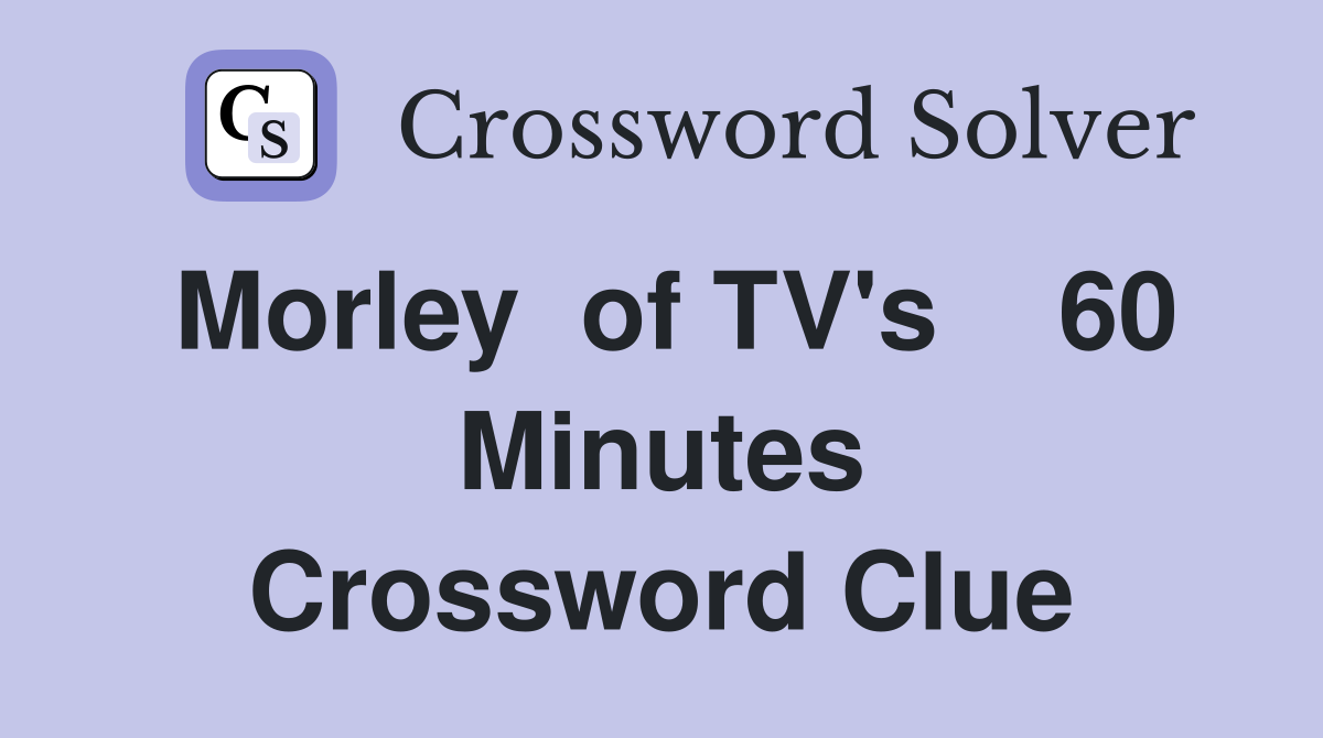 Morley  of TV's    60 Minutes Crossword Clue