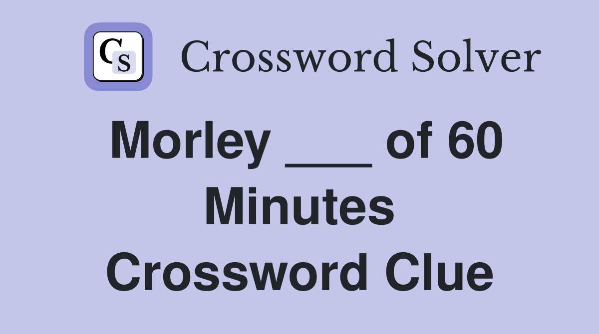 Morley ___ of 60 Minutes Crossword Clue