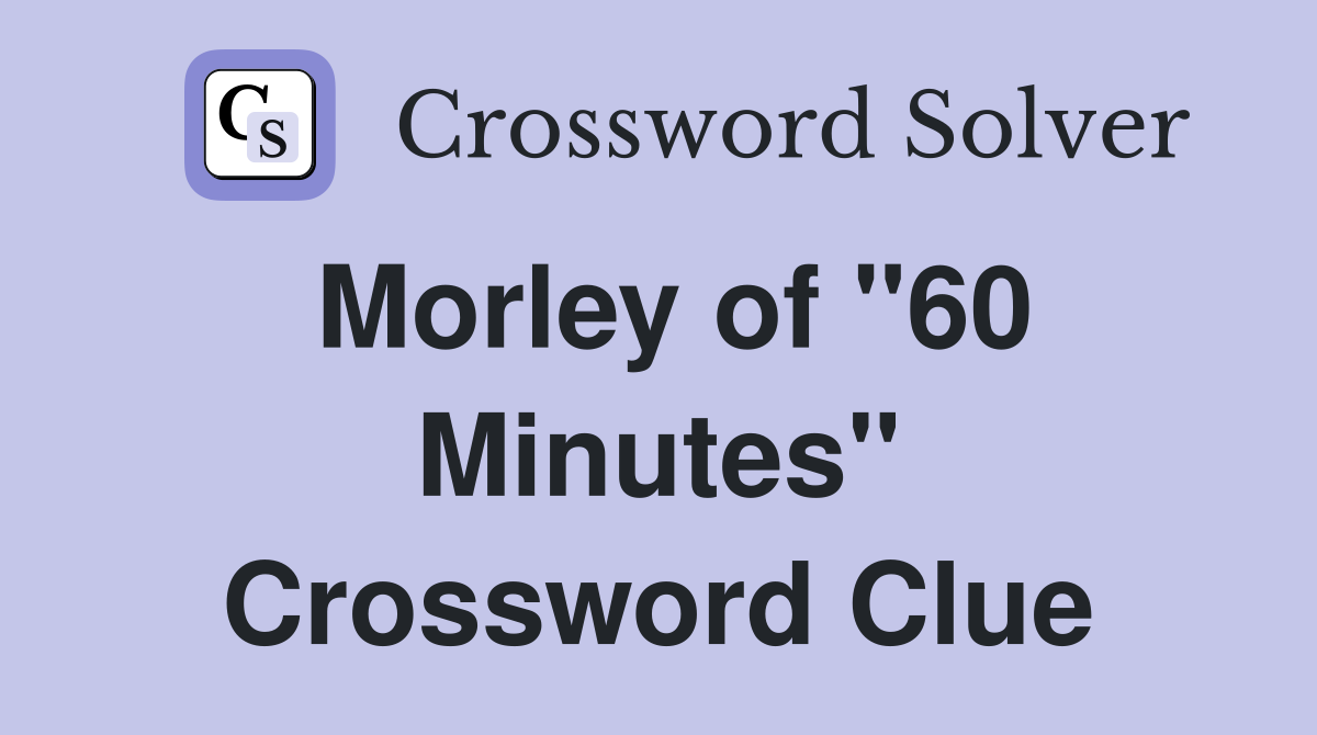 Morley of "60 Minutes" Crossword Clue