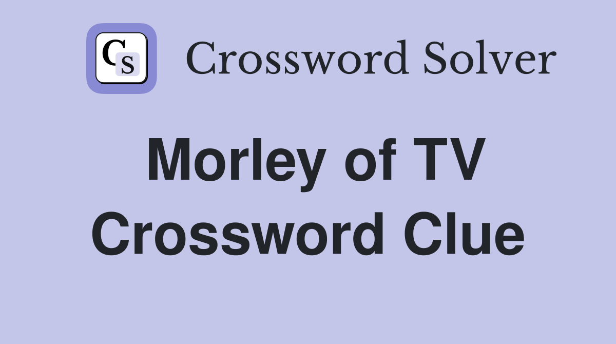 Morley of TV Crossword Clue