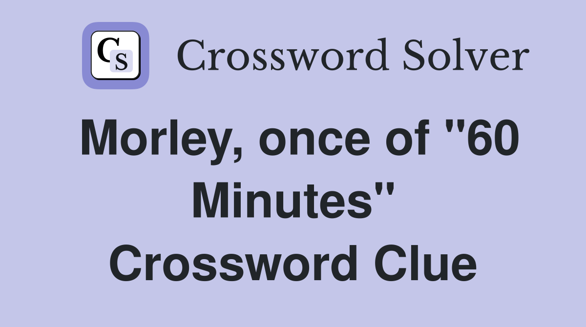 Morley, once of "60 Minutes" Crossword Clue