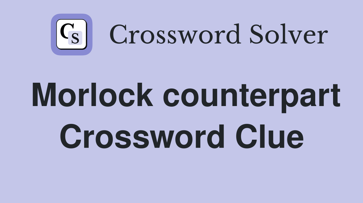 Morlock counterpart Crossword Clue