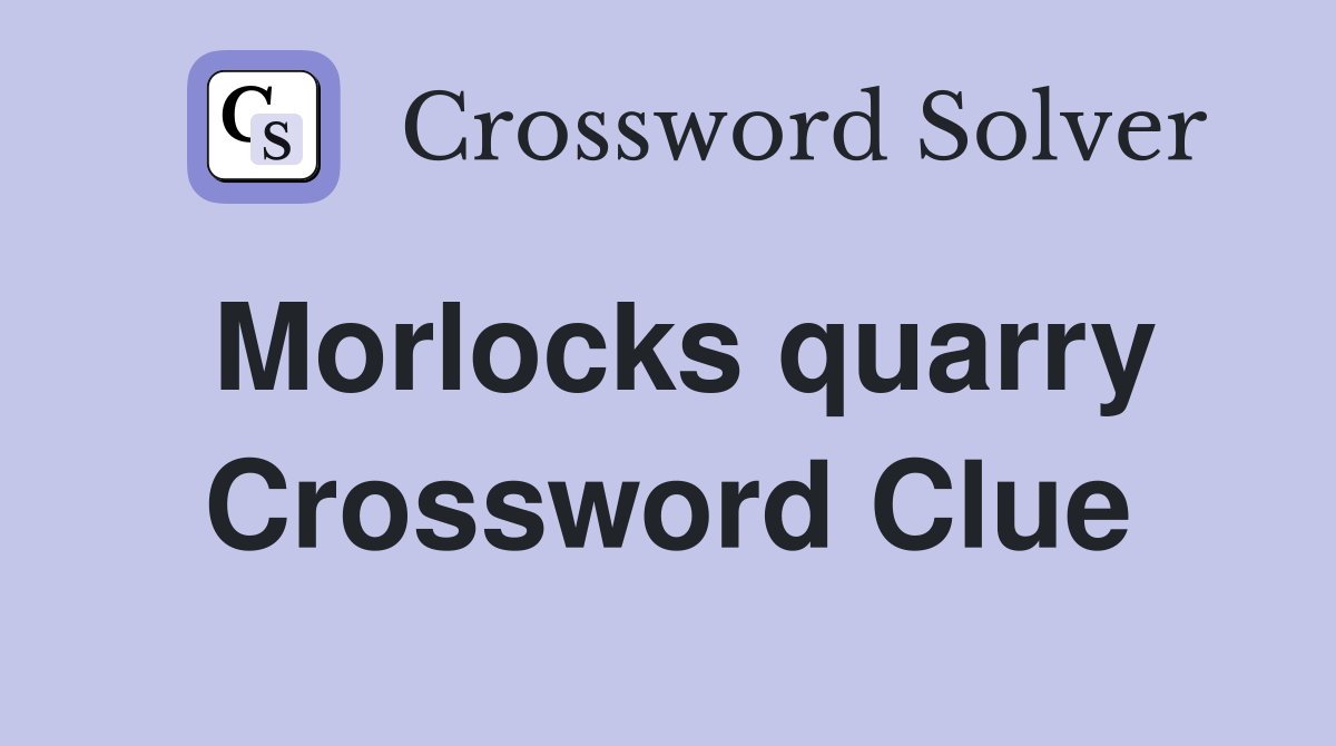 Morlocks quarry Crossword Clue