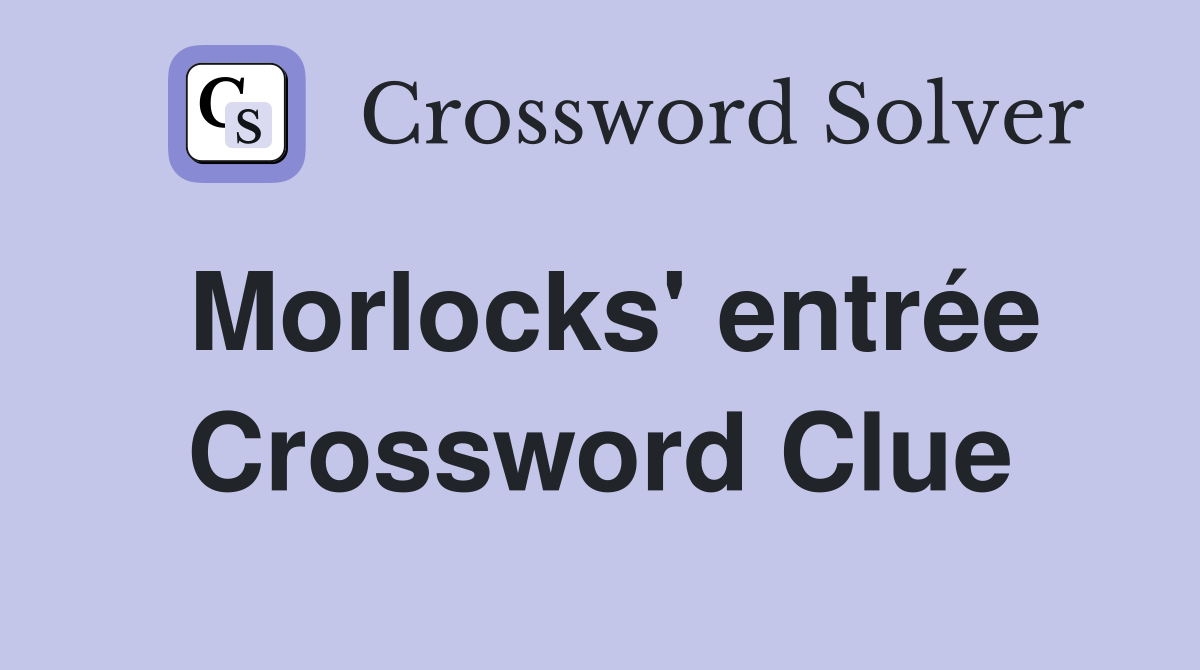Morlocks' entrée Crossword Clue