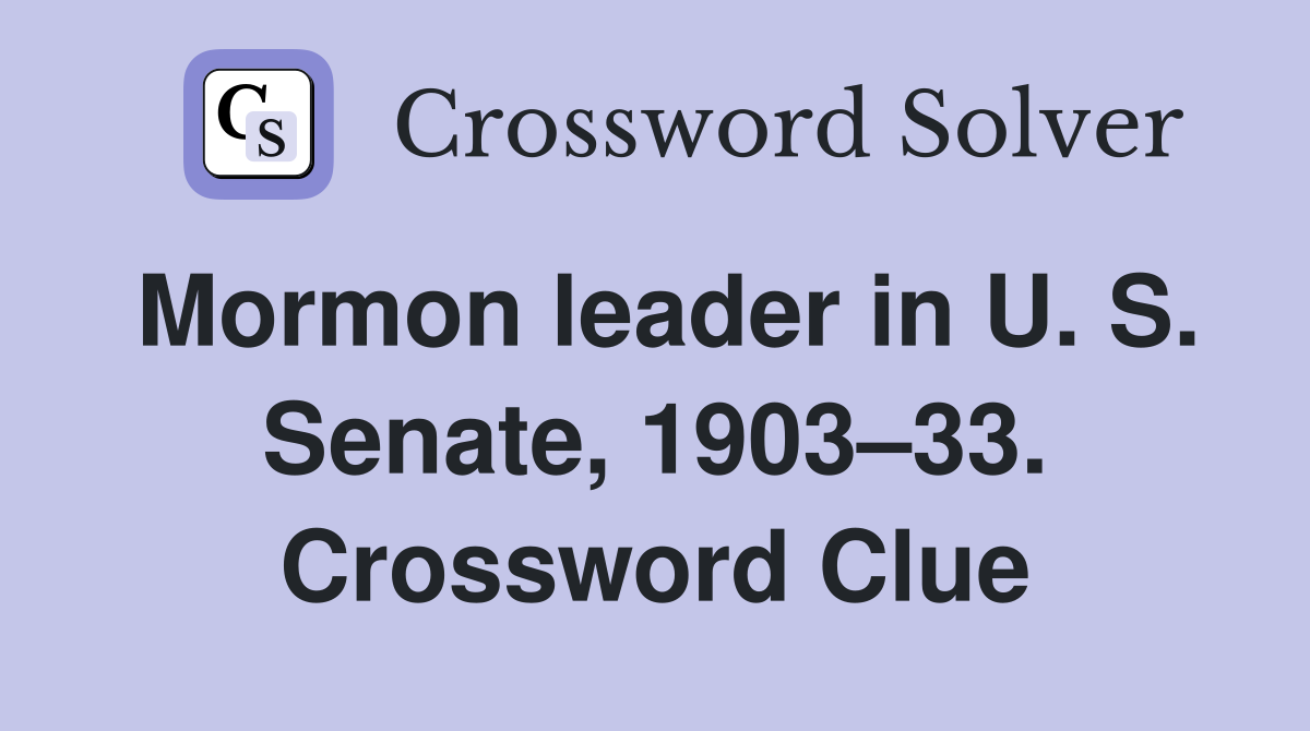 Mormon leader in U. S. Senate, 1903–33. Crossword Clue