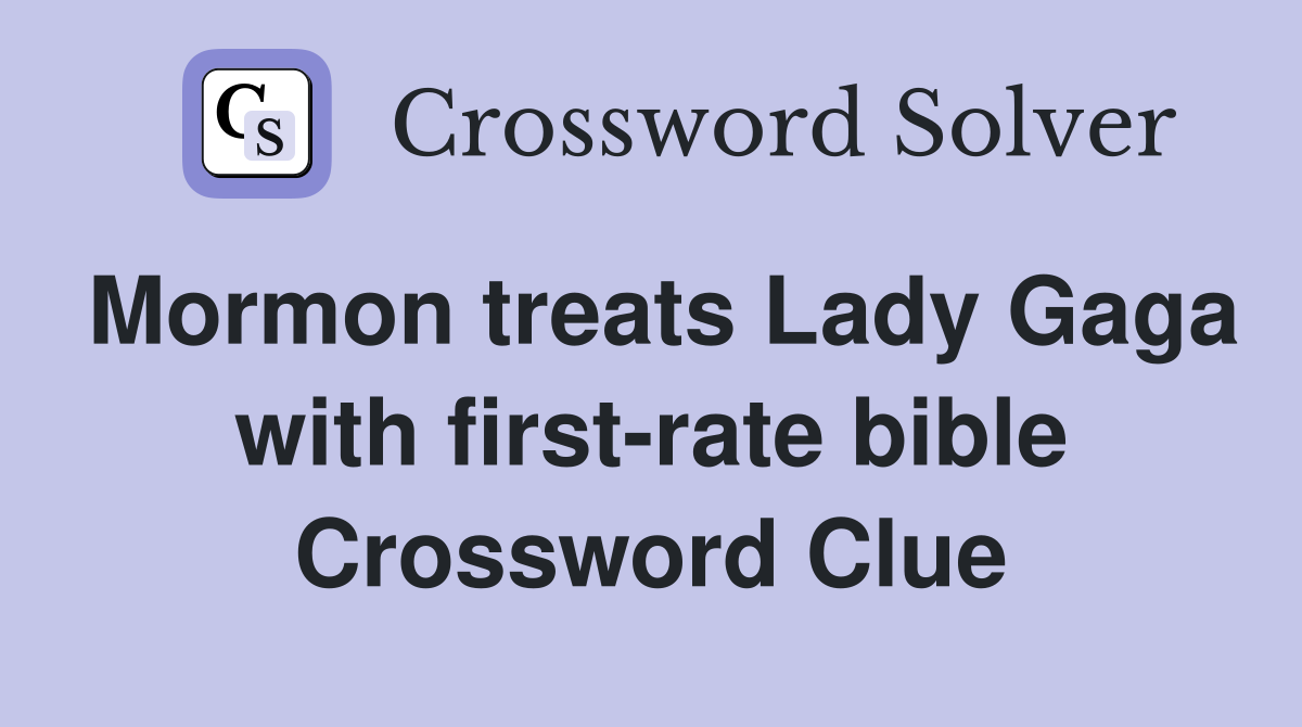 Mormon treats Lady Gaga with first-rate bible Crossword Clue