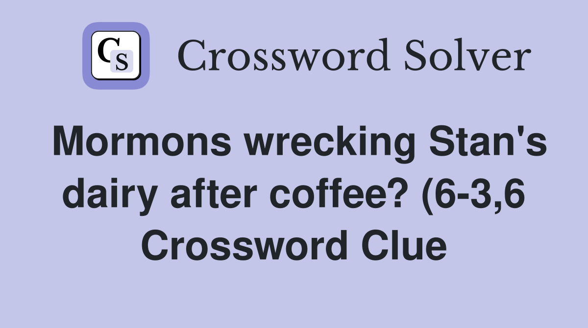 Mormons wrecking Stan #39 s dairy after coffee? (6 3 6) Crossword Clue Mormons wrecking Stan #39 s dairy after coffee? (6 3 6) Crossword Clue