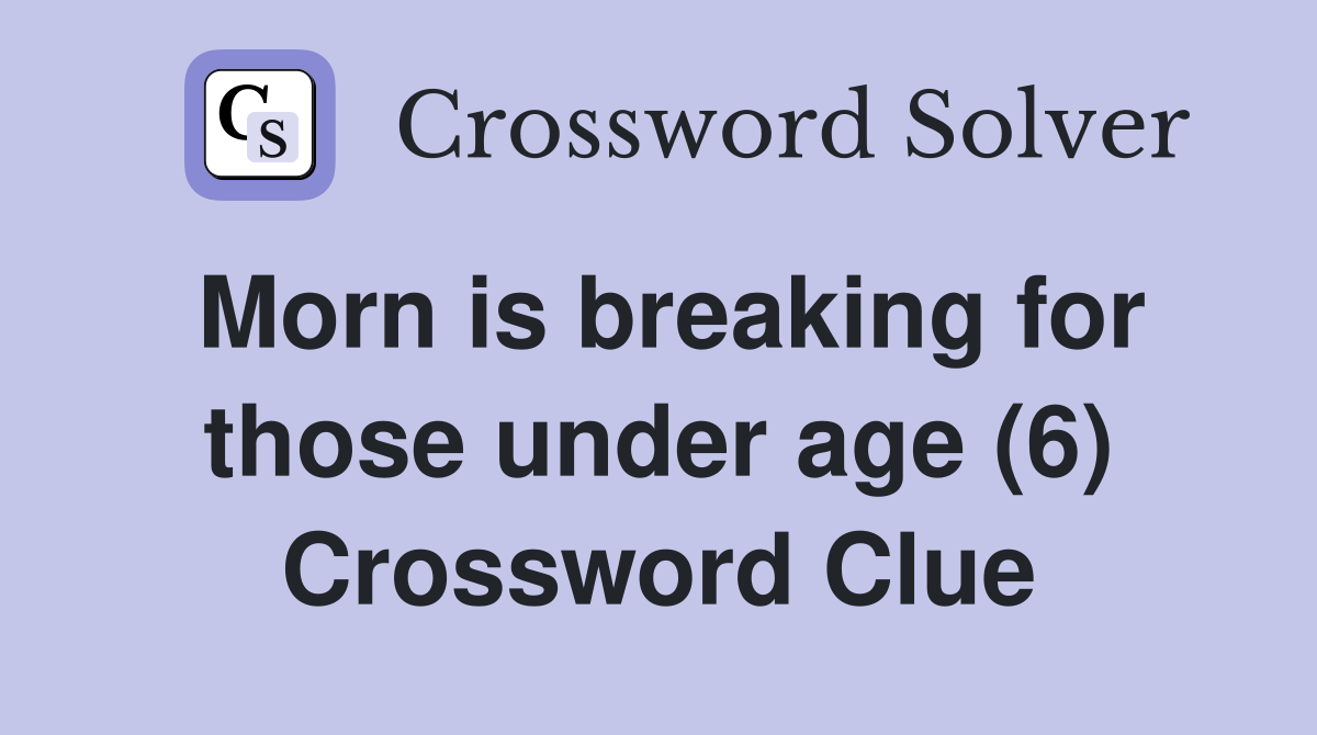 Morn is breaking for those under age (6) Crossword Clue