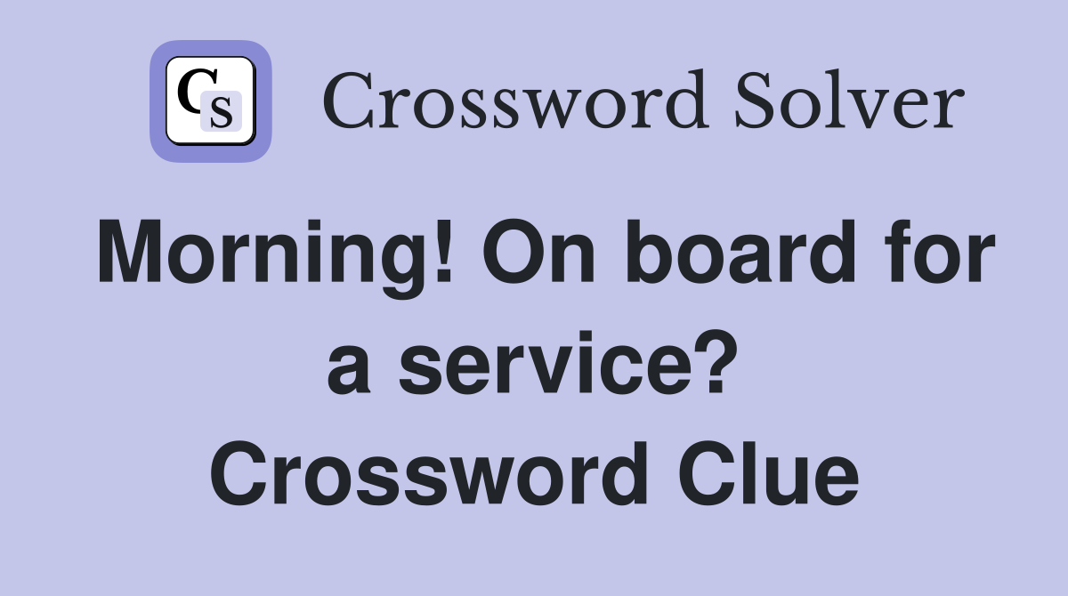 Morning! On board for a service? Crossword Clue