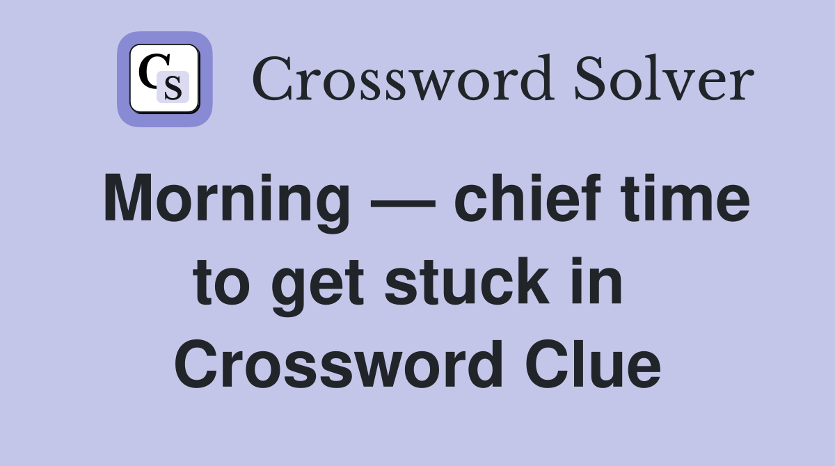 Morning — chief time to get stuck in  Crossword Clue