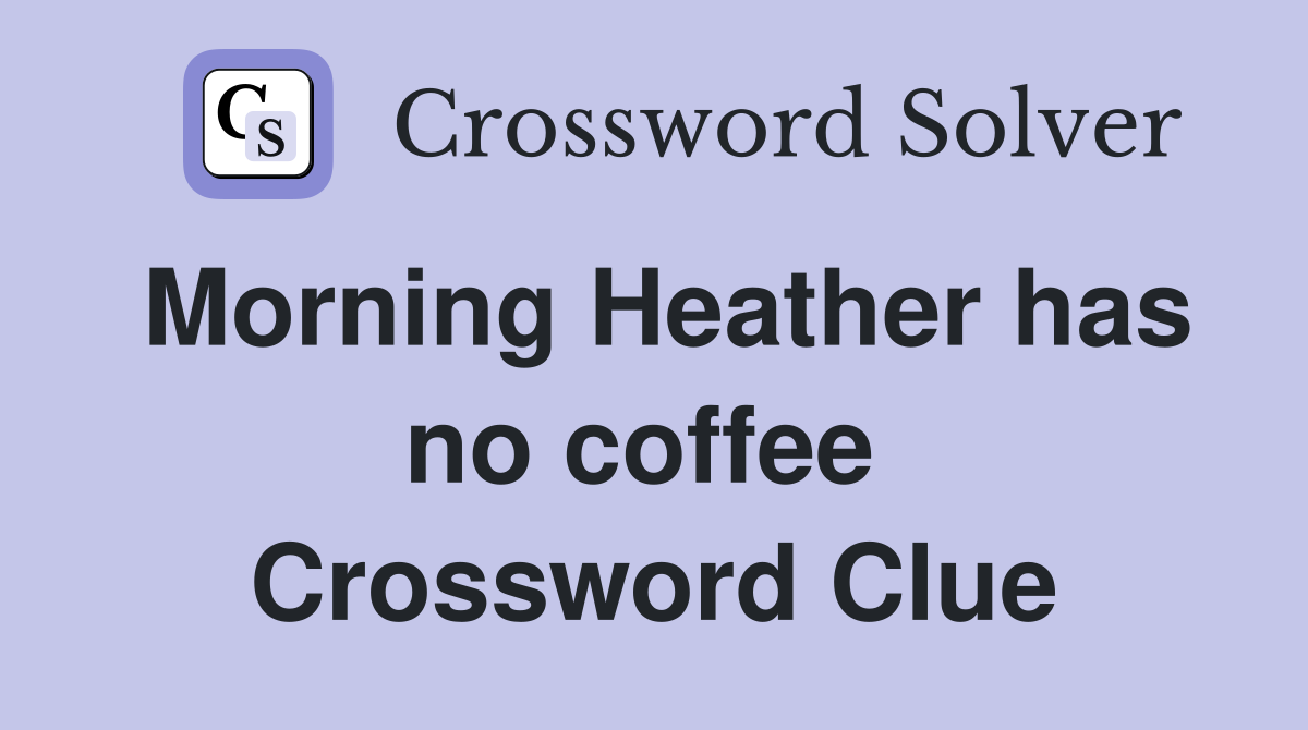 Morning Heather has no coffee  Crossword Clue