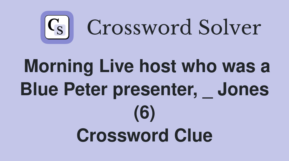 Morning Live host who was a Blue Peter presenter, _ Jones (6) Crossword Clue