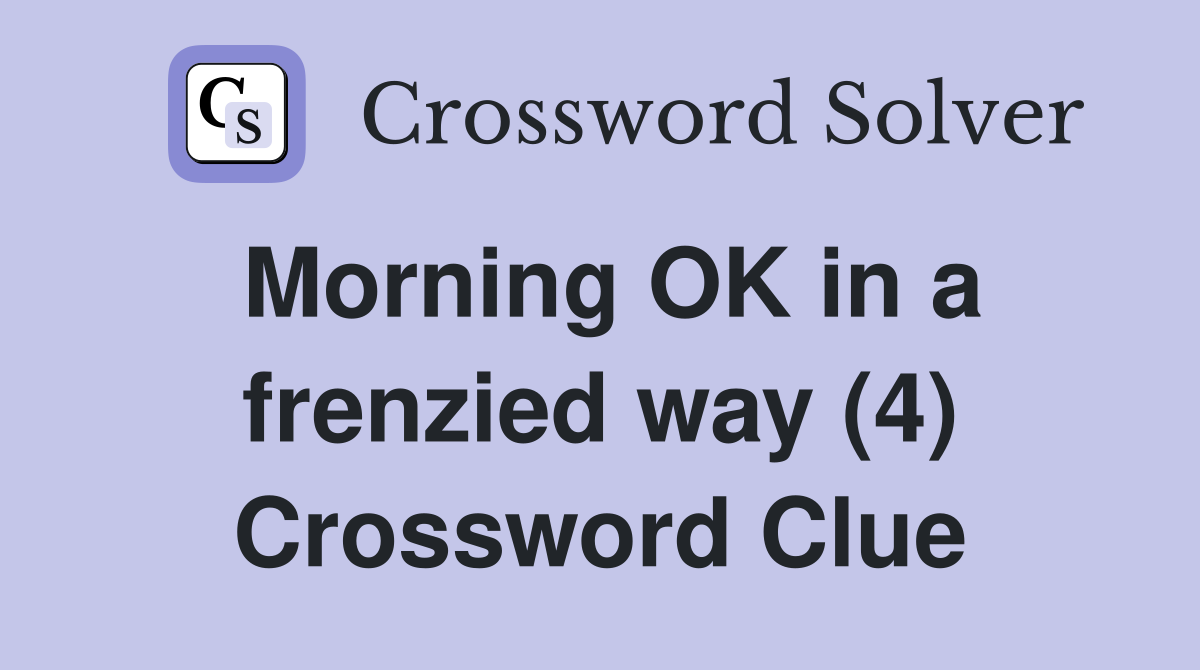 Morning OK in a frenzied way (4) Crossword Clue