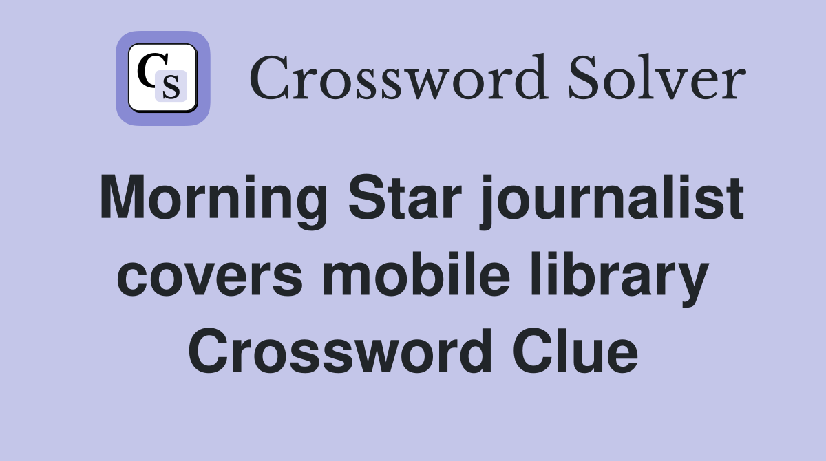 Morning Star journalist covers mobile library Crossword Clue