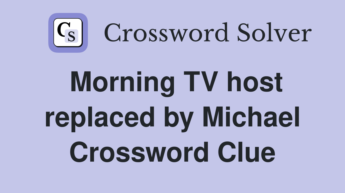 Morning TV host replaced by Michael Crossword Clue