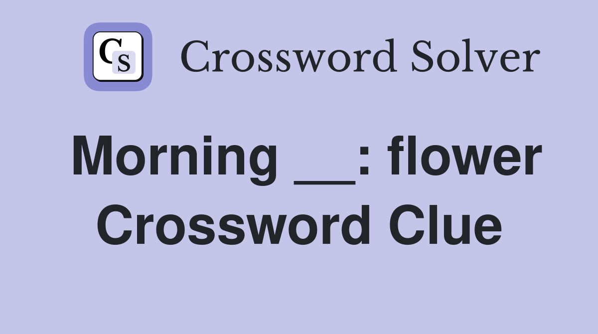 Morning __: flower Crossword Clue